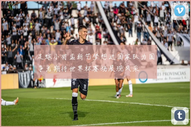 足球小将孟新艺梦想进国家队为国争光期待世界杯赛场展现风采