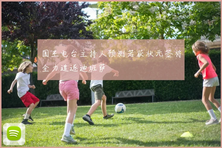 国王电台主持人预测若获状元签将全力追逐迪班萨