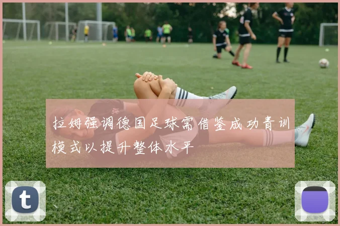 拉姆强调德国足球需借鉴成功青训模式以提升整体水平