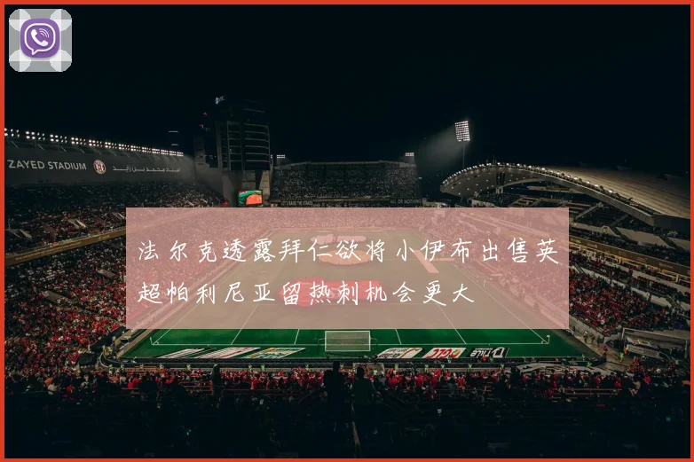 法尔克透露拜仁欲将小伊布出售英超帕利尼亚留热刺机会更大