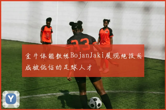 金牛体能教练BojanJaki展现绝技或成被低估的足球人才