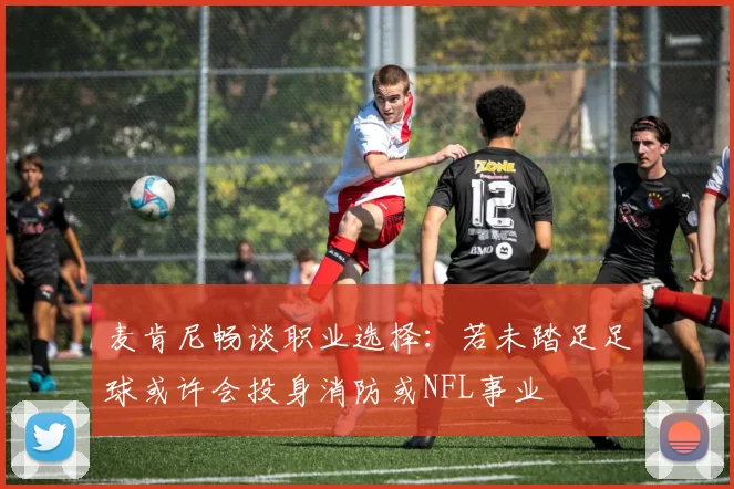 麦肯尼畅谈职业选择：若未踏足足球或许会投身消防或NFL事业