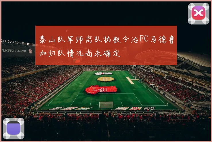 泰山队军师离队执教今治FC马德鲁加归队情况尚未确定