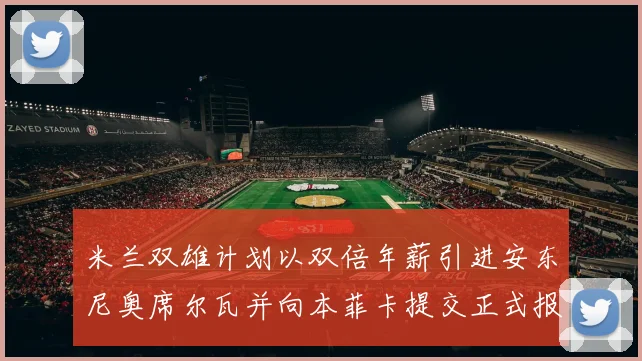 米兰双雄计划以双倍年薪引进安东尼奥席尔瓦并向本菲卡提交正式报价