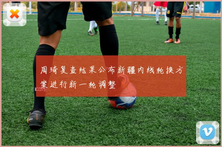 周琦复查结果公布新疆内线轮换方案进行新一轮调整