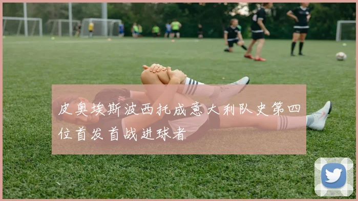 皮奥埃斯波西托成意大利队史第四位首发首战进球者