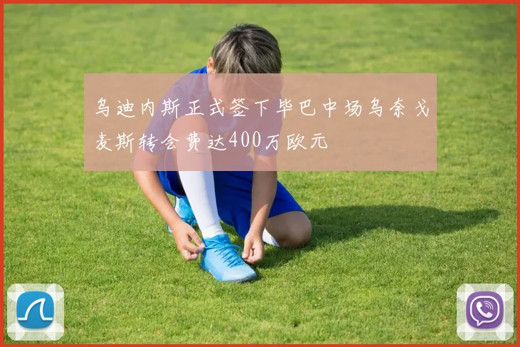 乌迪内斯正式签下毕巴中场乌奈戈麦斯转会费达400万欧元