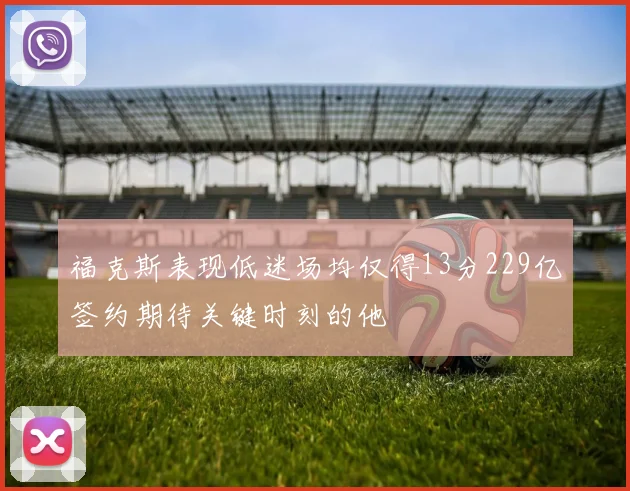 福克斯表现低迷场均仅得13分229亿签约期待关键时刻的他