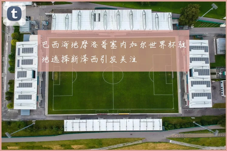 巴西海地摩洛哥塞内加尔世界杯驻地选择新泽西引发关注