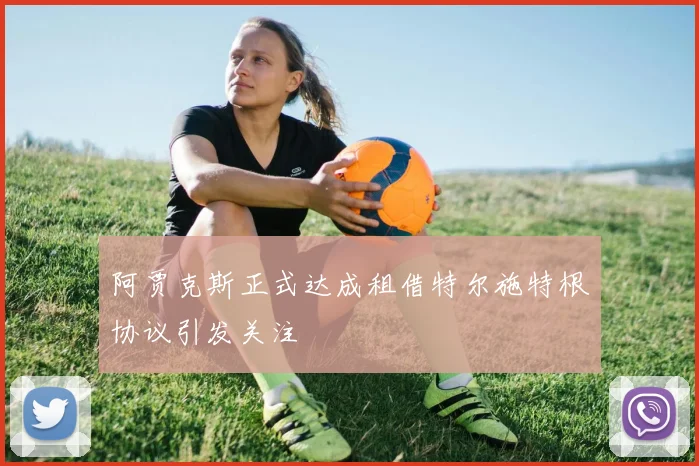 阿贾克斯正式达成租借特尔施特根协议引发关注