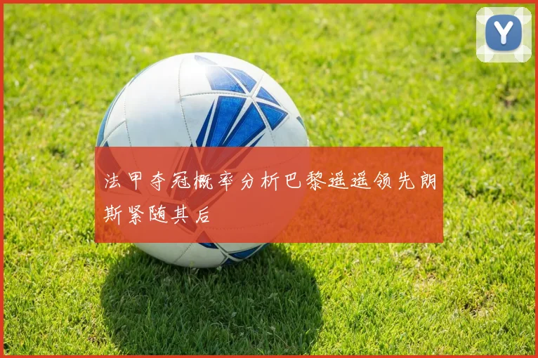 法甲夺冠概率分析巴黎遥遥领先朗斯紧随其后