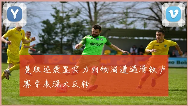 曼联逆袭显实力利物浦遭遇滑铁卢赛季表现大反转